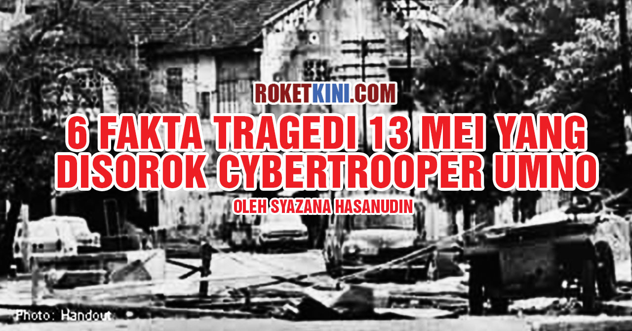 6 fakta tragedi 13 Mei yang disorok cybertrooper UMNO ...